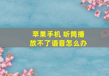 苹果手机 听筒播放不了语音怎么办